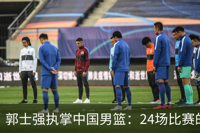 郭士强执掌中国男篮：24场比赛的背后故事与成就